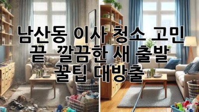 남산동 이사, 청소 고민 끝! ✨ 깔끔한 새 출발 꿀팁 대방출 🏡