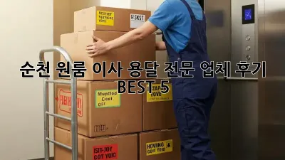 순천 원룸 이사? 용달 전문 업체 후기 BEST 5!